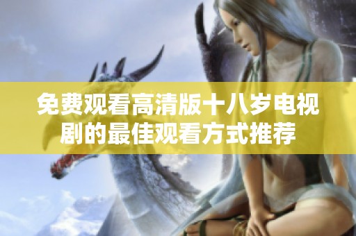 免费观看高清版十八岁电视剧的最佳观看方式推荐