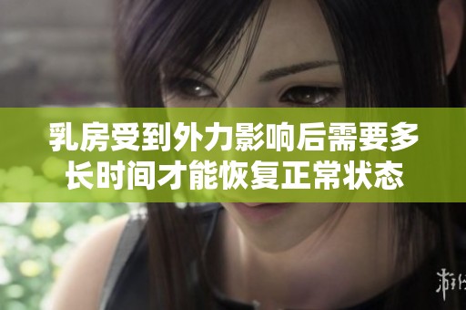乳房受到外力影响后需要多长时间才能恢复正常状态