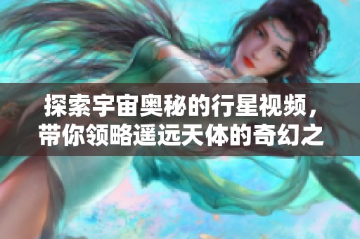 探索宇宙奥秘的行星视频，带你领略遥远天体的奇幻之旅