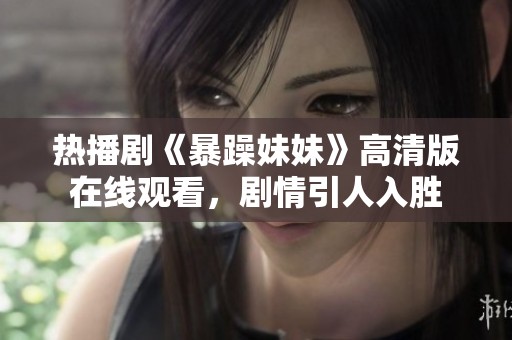 热播剧《暴躁妹妹》高清版在线观看，剧情引人入胜