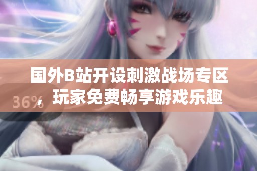 国外B站开设刺激战场专区，玩家免费畅享游戏乐趣