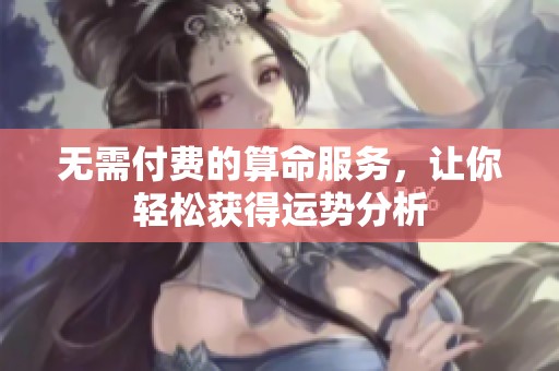 无需付费的算命服务，让你轻松获得运势分析