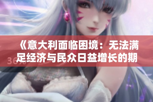 《意大利面临困境：无法满足经济与民众日益增长的期望》