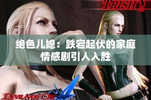绝色儿媳：跌宕起伏的家庭情感剧引人入胜