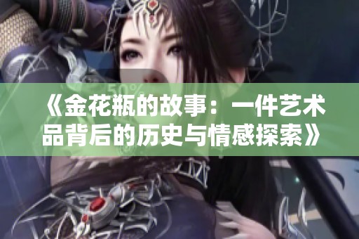 《金花瓶的故事：一件艺术品背后的历史与情感探索》