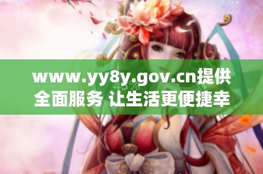 www.yy8y.gov.cn提供全面服务 让生活更便捷幸福