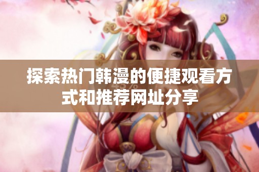 探索热门韩漫的便捷观看方式和推荐网址分享