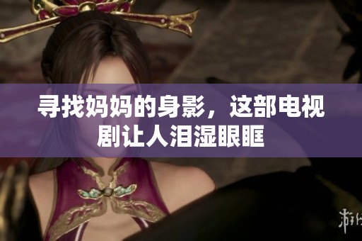 寻找妈妈的身影，这部电视剧让人泪湿眼眶
