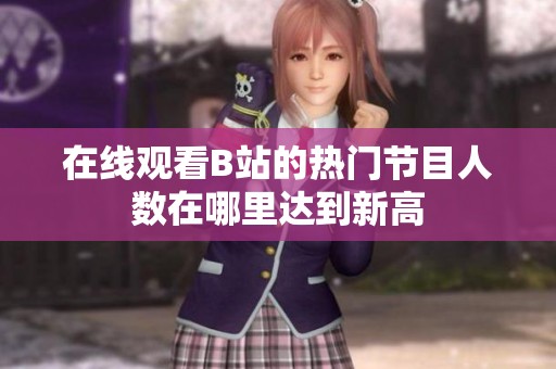 在线观看B站的热门节目人数在哪里达到新高