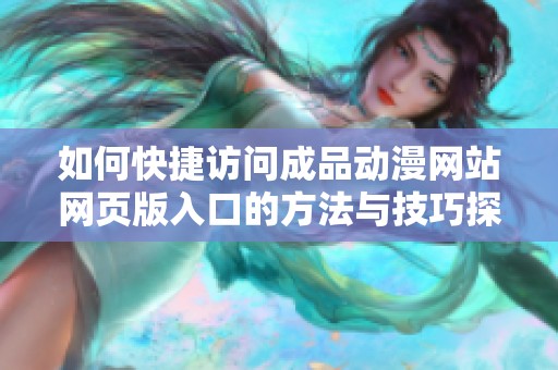 如何快捷访问成品动漫网站网页版入口的方法与技巧探讨