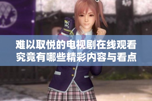难以取悦的电视剧在线观看究竟有哪些精彩内容与看点