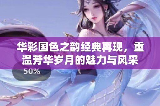 华彩国色之韵经典再现，重温芳华岁月的魅力与风采