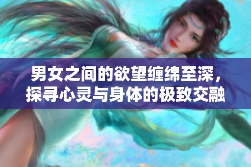 男女之间的欲望缠绵至深，探寻心灵与身体的极致交融