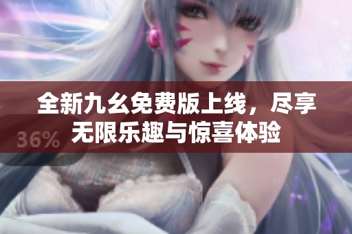 全新九幺免费版上线，尽享无限乐趣与惊喜体验
