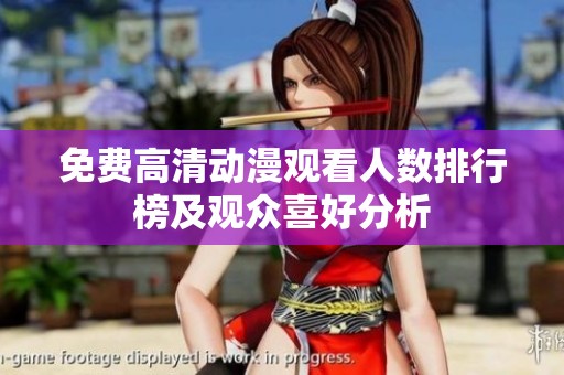 免费高清动漫观看人数排行榜及观众喜好分析