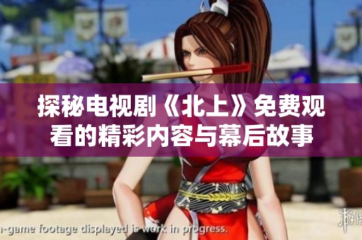 探秘电视剧《北上》免费观看的精彩内容与幕后故事