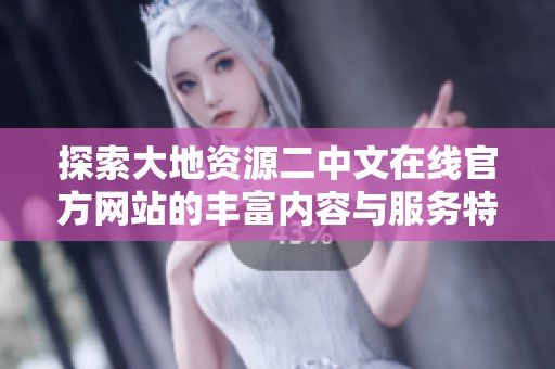 探索大地资源二中文在线官方网站的丰富内容与服务特色