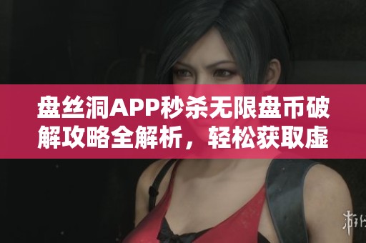 盘丝洞APP秒杀无限盘币破解攻略全解析，轻松获取虚拟财富