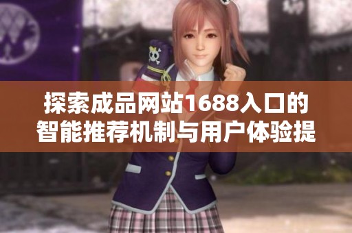 探索成品网站1688入口的智能推荐机制与用户体验提升策略