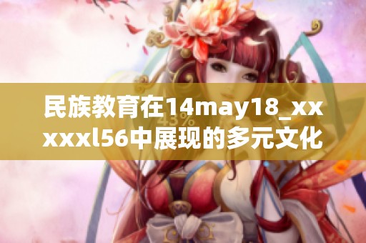 民族教育在14may18_xxxxxl56中展现的多元文化发展