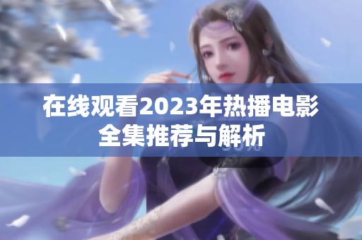在线观看2023年热播电影全集推荐与解析