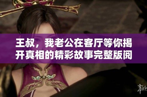王叔，我老公在客厅等你揭开真相的精彩故事完整版阅读