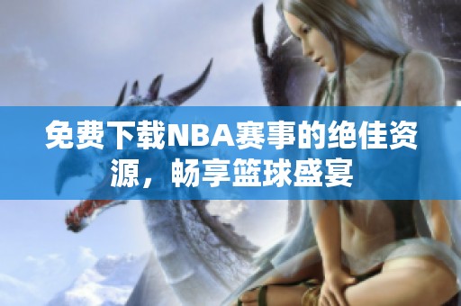 免费下载NBA赛事的绝佳资源，畅享篮球盛宴