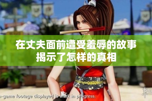 在丈夫面前遭受羞辱的故事揭示了怎样的真相
