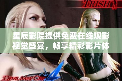 星辰影院提供免费在线观影视觉盛宴，畅享精彩影片体验
