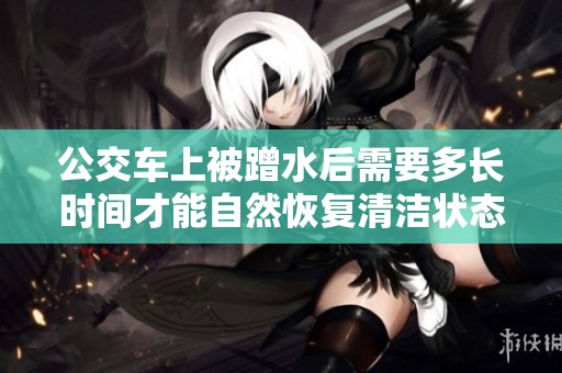 公交车上被蹭水后需要多长时间才能自然恢复清洁状态