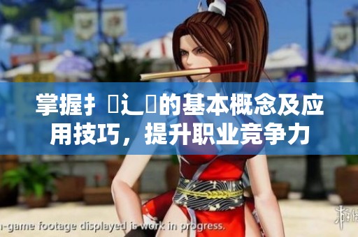 掌握扌喿辶畐的基本概念及应用技巧，提升职业竞争力