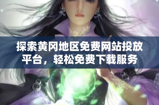 探索黄冈地区免费网站投放平台，轻松免费下载服务