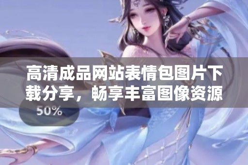 高清成品网站表情包图片下载分享，畅享丰富图像资源