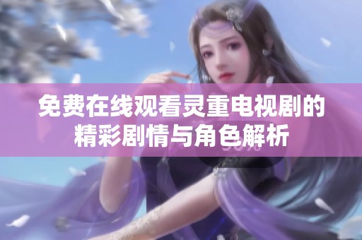 免费在线观看灵重电视剧的精彩剧情与角色解析