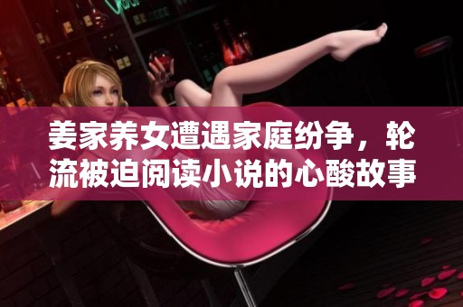 姜家养女遭遇家庭纷争，轮流被迫阅读小说的心酸故事