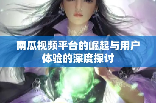 南瓜视频平台的崛起与用户体验的深度探讨