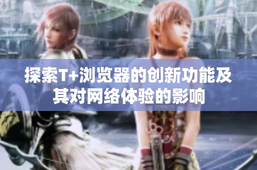 探索T+浏览器的创新功能及其对网络体验的影响
