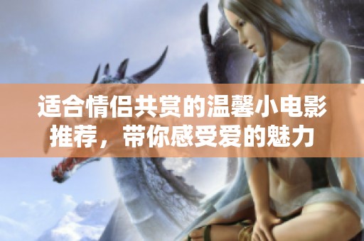 适合情侣共赏的温馨小电影推荐，带你感受爱的魅力