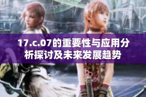 17.c.07的重要性与应用分析探讨及未来发展趋势