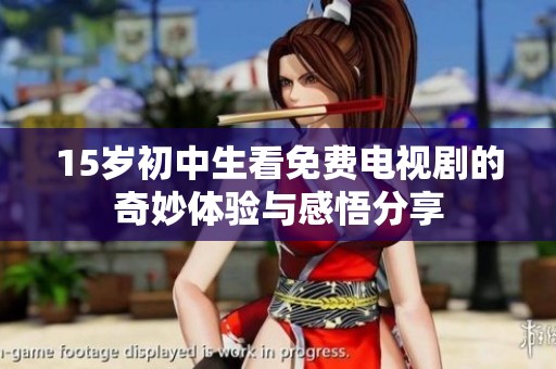 15岁初中生看免费电视剧的奇妙体验与感悟分享
