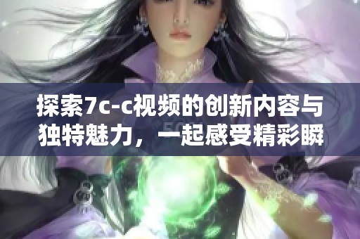探索7c-c视频的创新内容与独特魅力，一起感受精彩瞬间