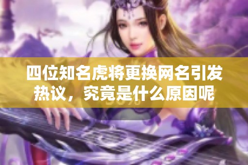 四位知名虎将更换网名引发热议，究竟是什么原因呢