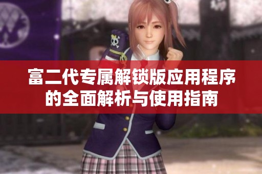 富二代专属解锁版应用程序的全面解析与使用指南