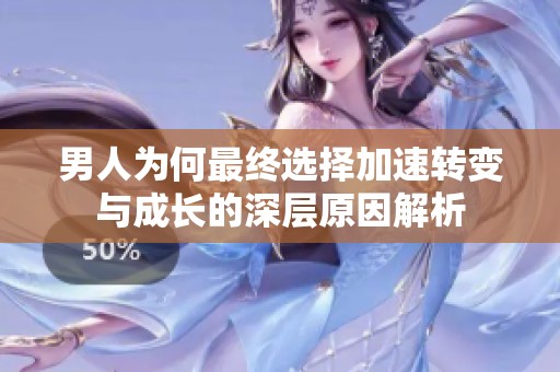 男人为何最终选择加速转变与成长的深层原因解析