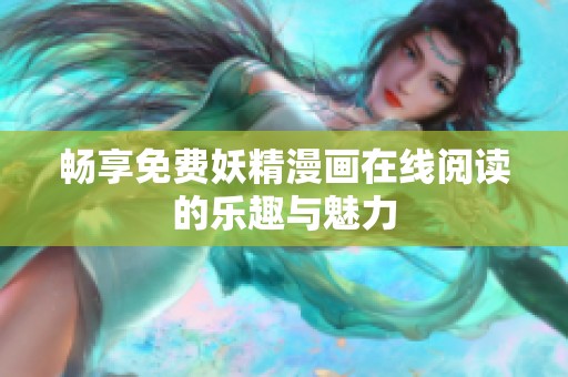 畅享免费妖精漫画在线阅读的乐趣与魅力