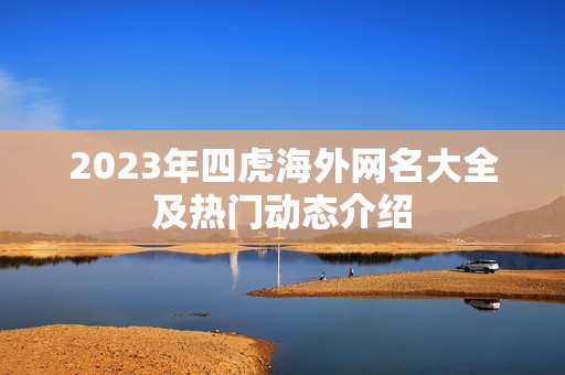 2023年四虎海外网名大全及热门动态介绍