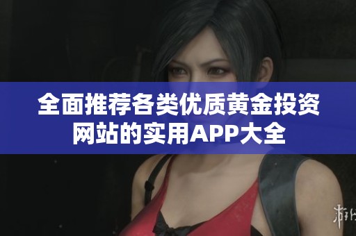 全面推荐各类优质黄金投资网站的实用APP大全