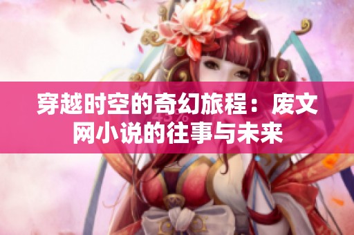 穿越时空的奇幻旅程：废文网小说的往事与未来