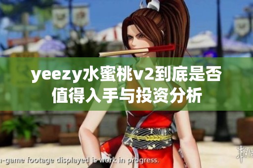 yeezy水蜜桃v2到底是否值得入手与投资分析