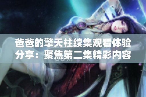 爸爸的擎天柱续集观看体验分享：聚焦第二集精彩内容与反思